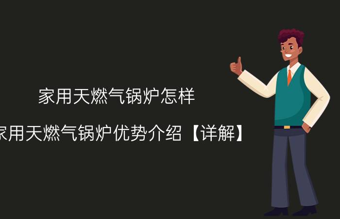 家用天燃气锅炉怎样 家用天燃气锅炉优势介绍【详解】